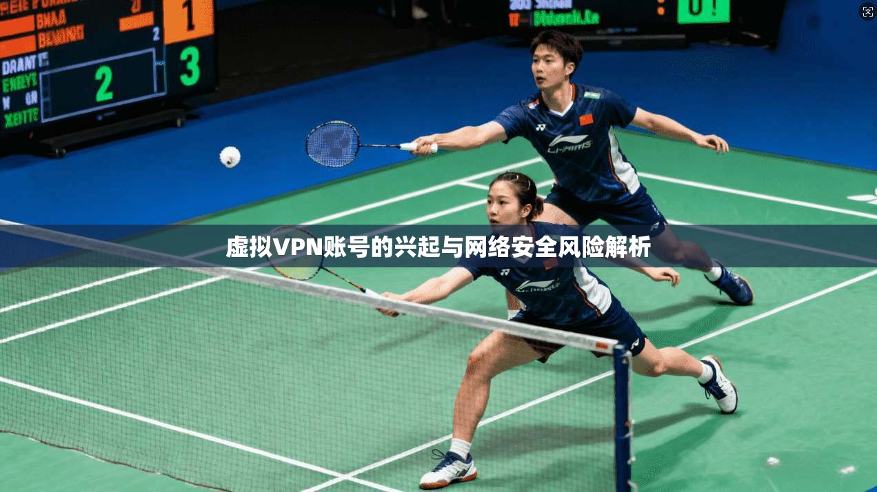 虚拟VPN账号的兴起与网络安全风险解析