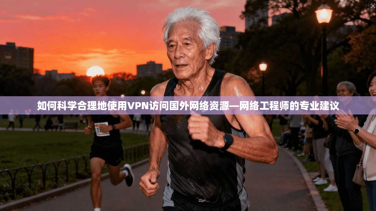 如何科学合理地使用VPN访问国外网络资源—网络工程师的专业建议