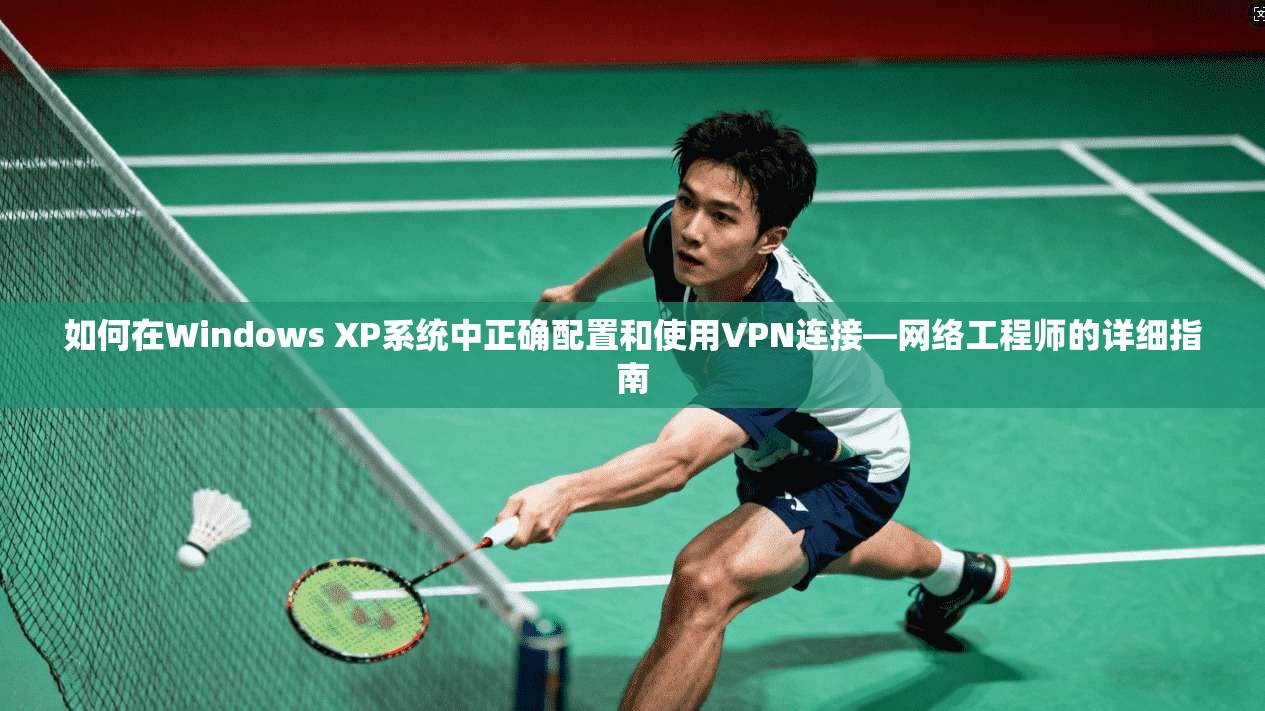 如何在Windows XP系统中正确配置和使用VPN连接—网络工程师的详细指南