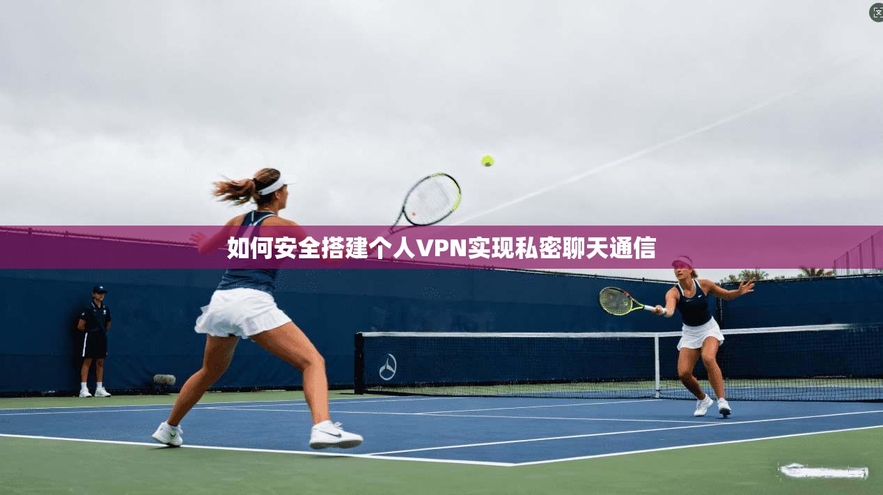 如何安全搭建个人VPN实现私密聊天通信
