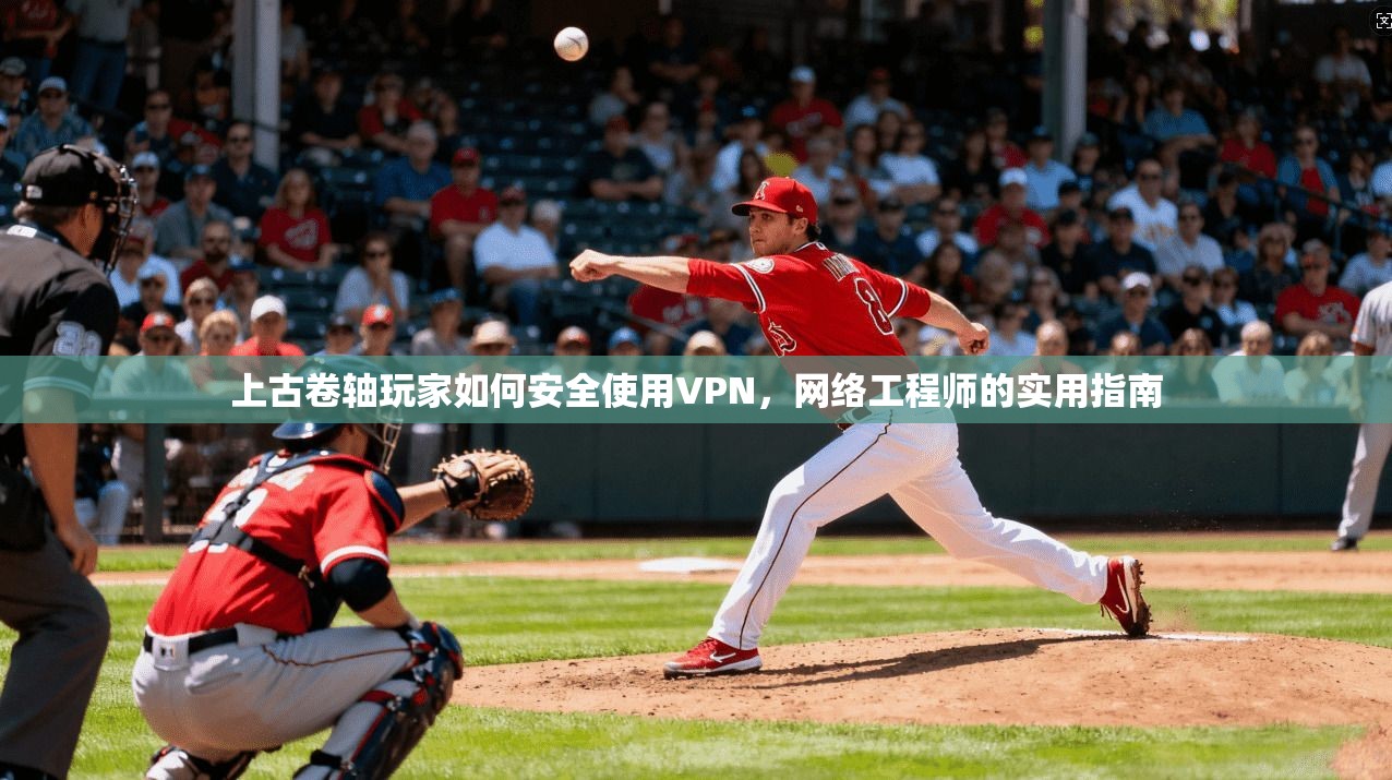 上古卷轴玩家如何安全使用VPN，网络工程师的实用指南