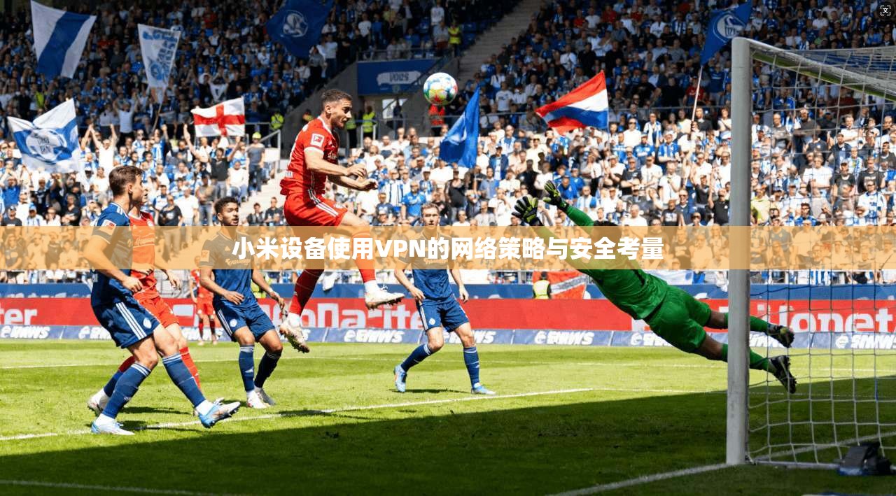 小米设备使用VPN的网络策略与安全考量
