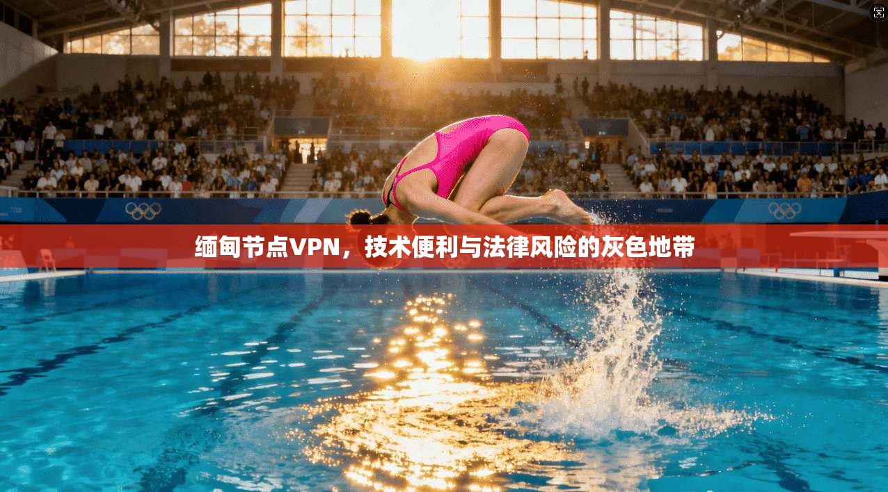 缅甸节点VPN，技术便利与法律风险的灰色地带