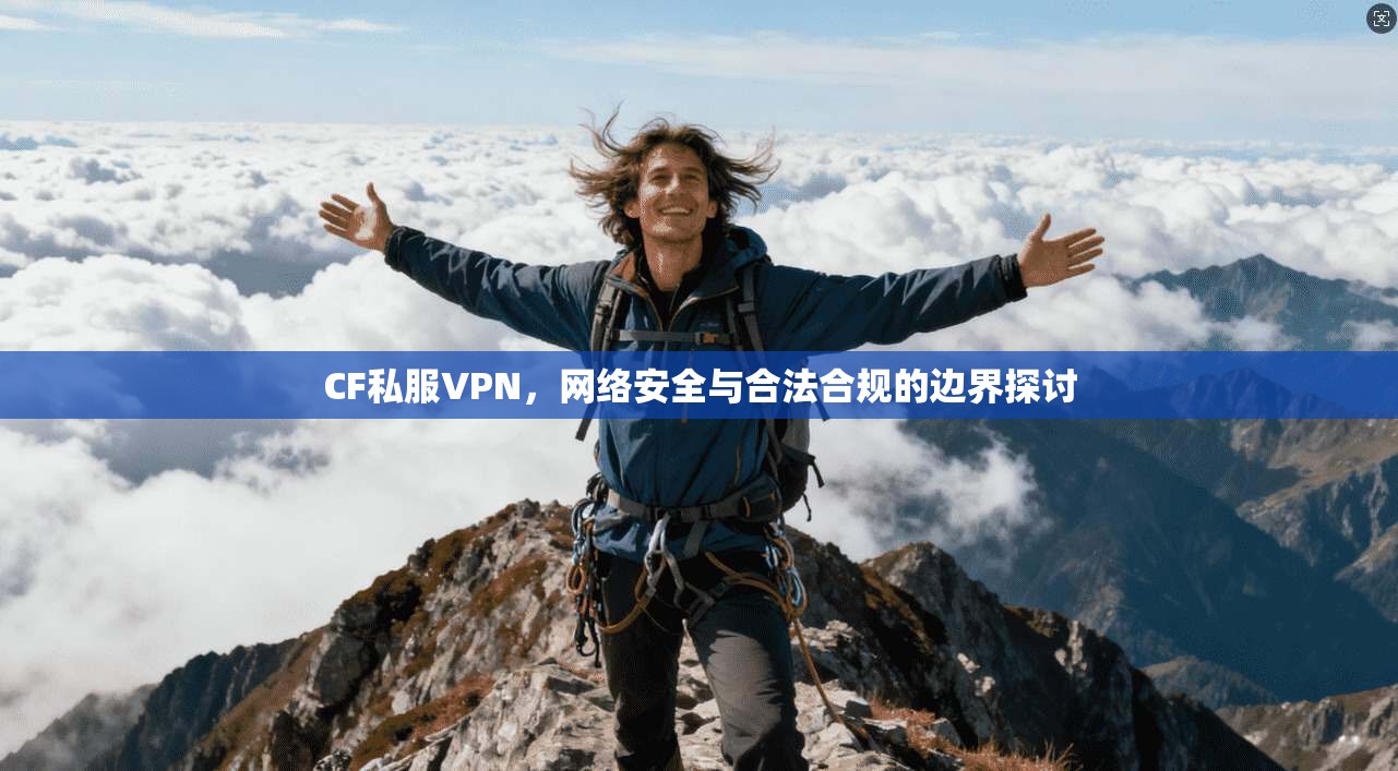 CF私服VPN，网络安全与合法合规的边界探讨