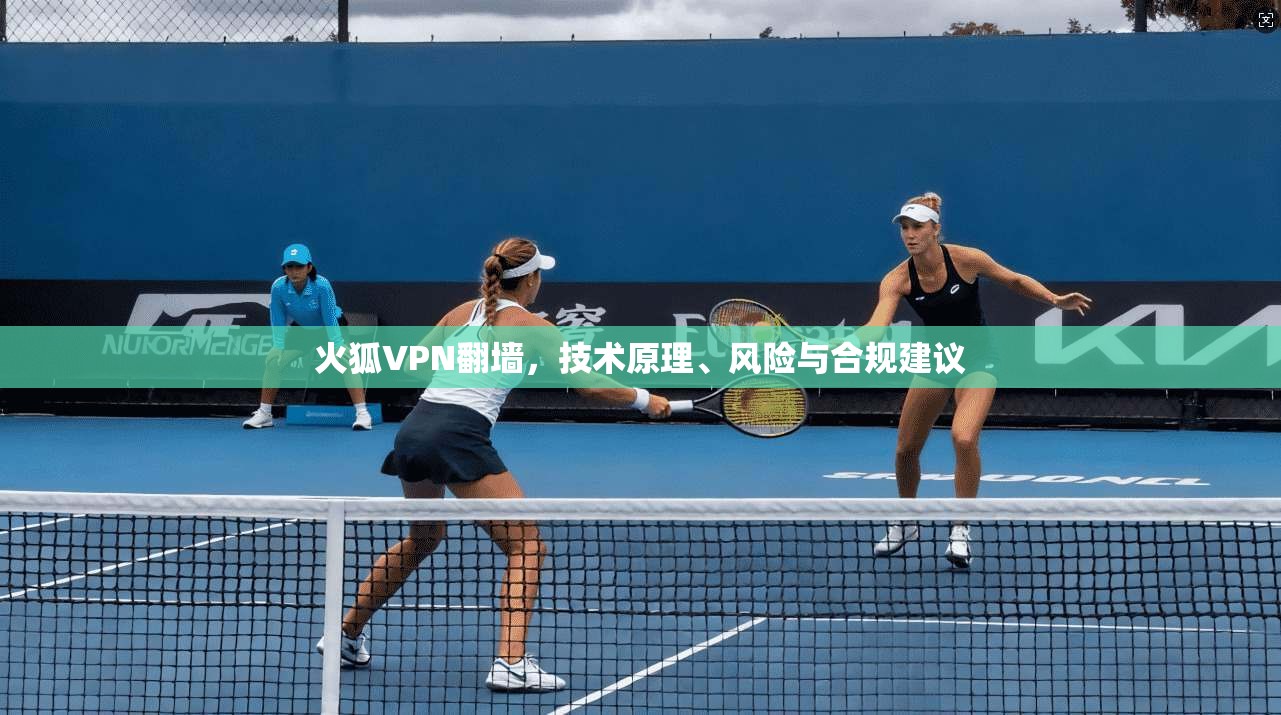 火狐VPN翻墙，技术原理、风险与合规建议