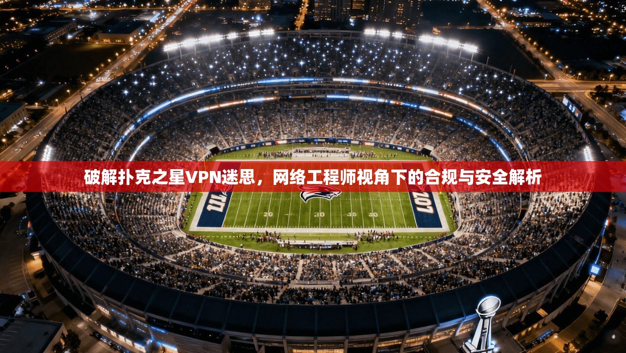 破解扑克之星VPN迷思，网络工程师视角下的合规与安全解析