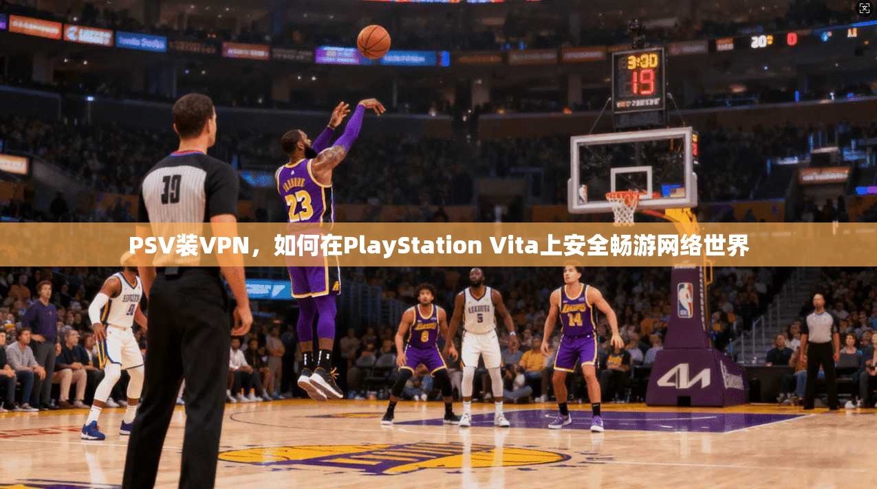 PSV装VPN，如何在PlayStation Vita上安全畅游网络世界