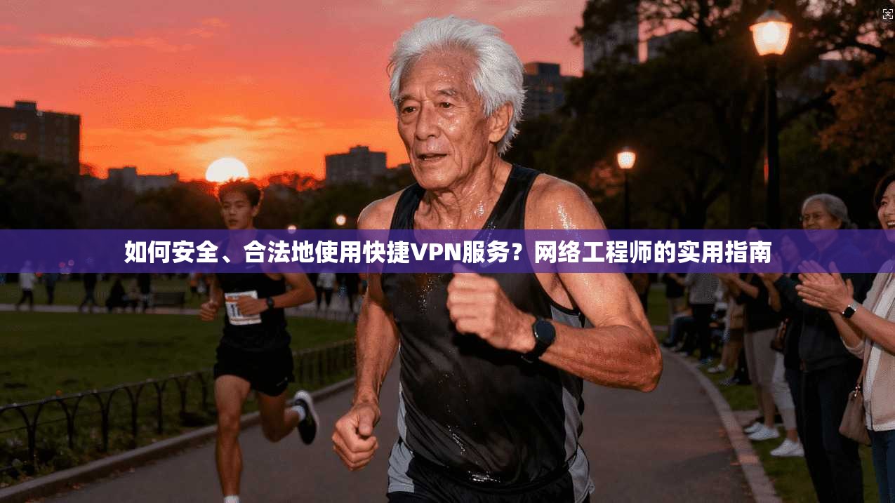 如何安全、合法地使用快捷VPN服务？网络工程师的实用指南