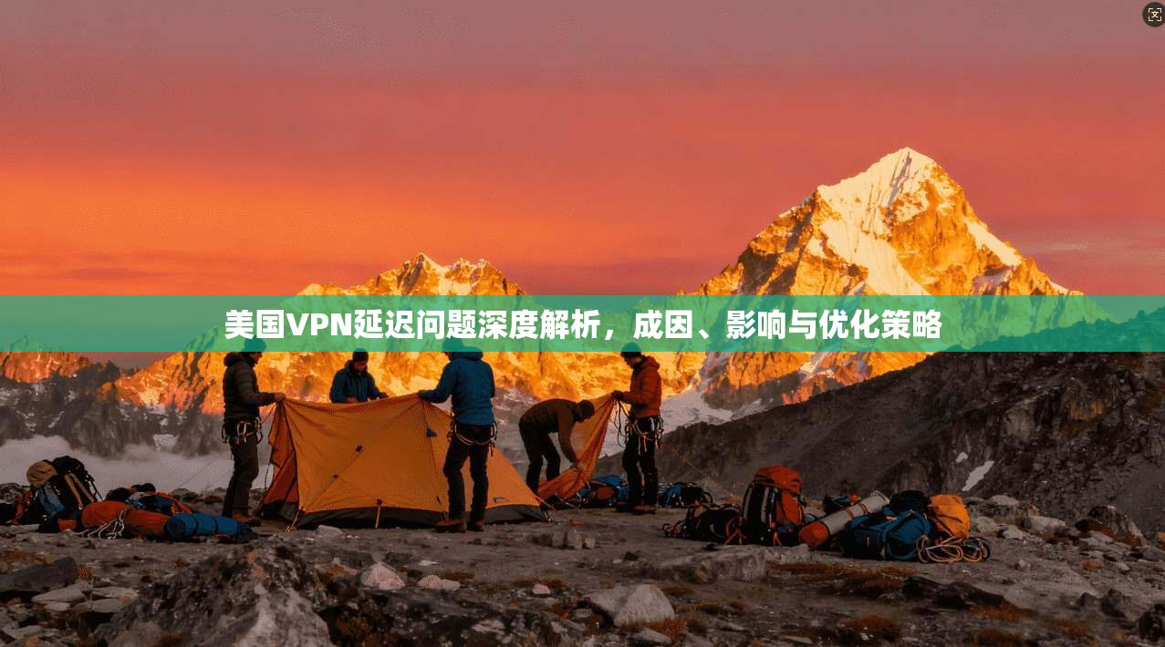 美国VPN延迟问题深度解析，成因、影响与优化策略