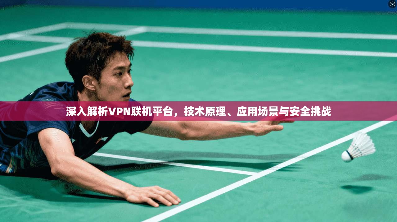 深入解析VPN联机平台，技术原理、应用场景与安全挑战