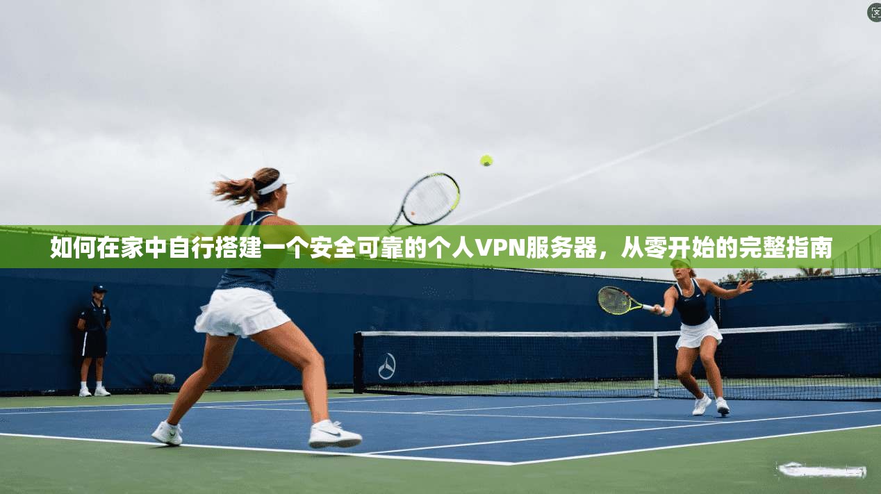 如何在家中自行搭建一个安全可靠的个人VPN服务器，从零开始的完整指南