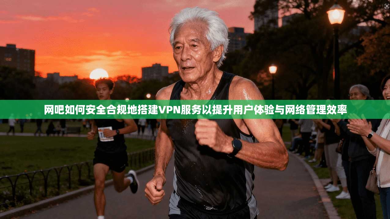 网吧如何安全合规地搭建VPN服务以提升用户体验与网络管理效率