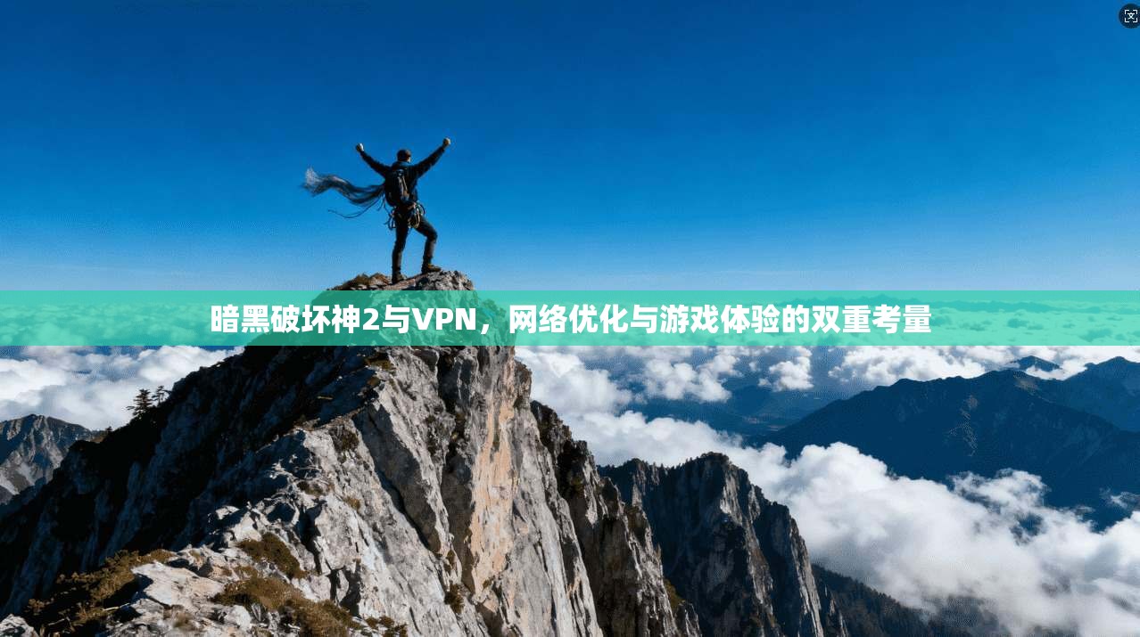 暗黑破坏神2与VPN，网络优化与游戏体验的双重考量