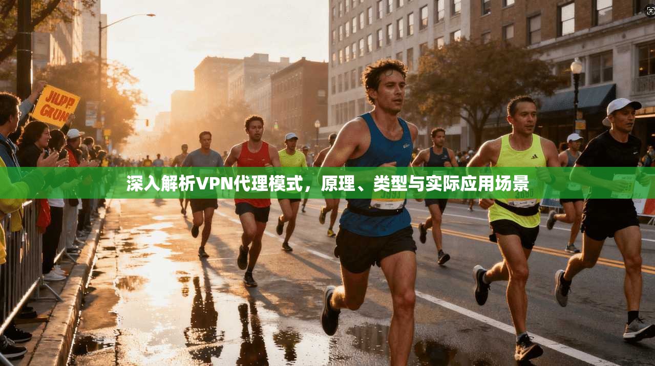 深入解析VPN代理模式，原理、类型与实际应用场景