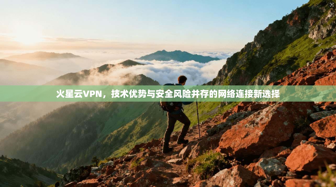 火星云VPN，技术优势与安全风险并存的网络连接新选择