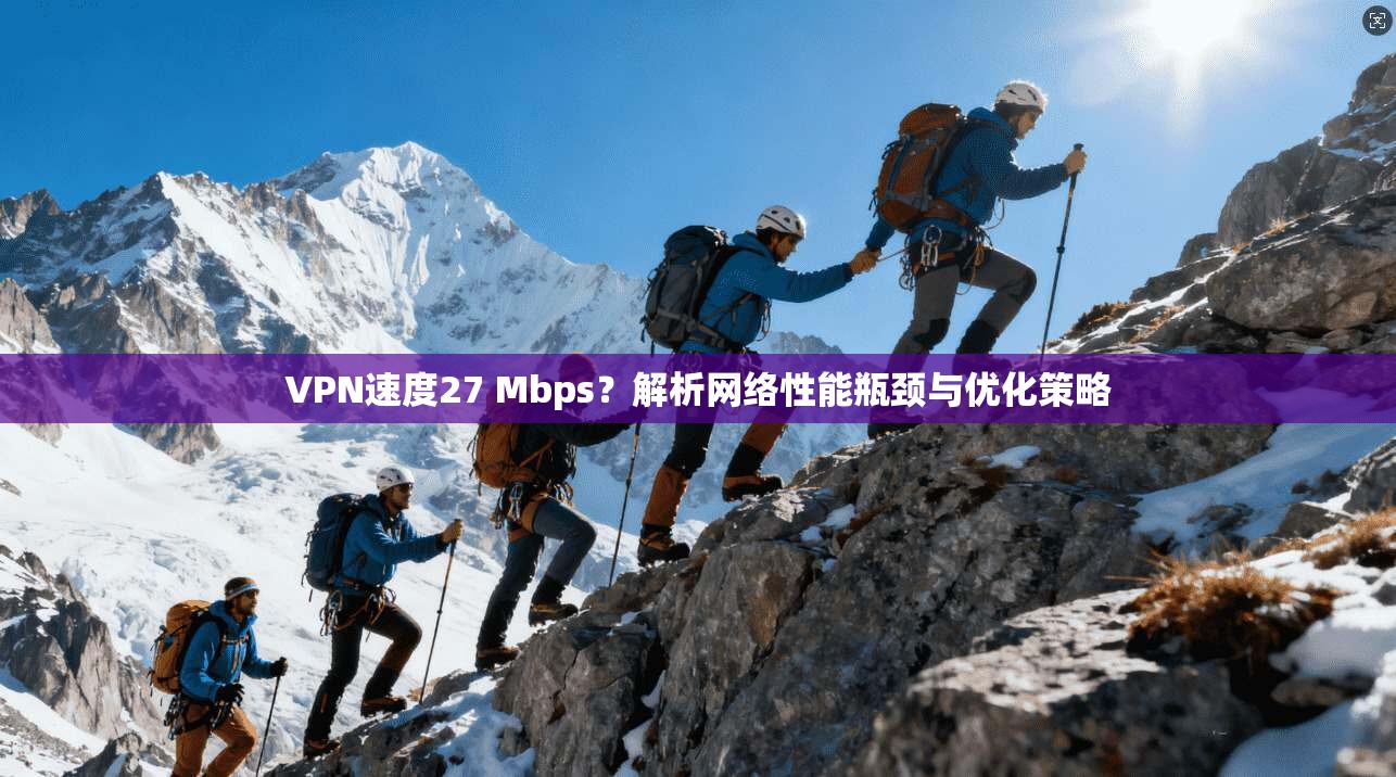 VPN速度27 Mbps？解析网络性能瓶颈与优化策略