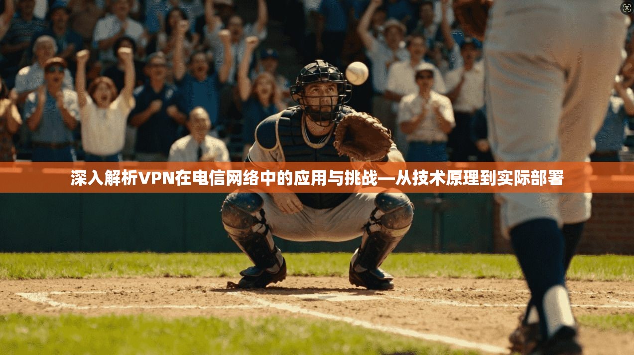 深入解析VPN在电信网络中的应用与挑战—从技术原理到实际部署