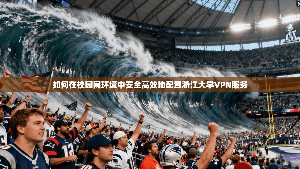 如何在校园网环境中安全高效地配置浙江大学VPN服务