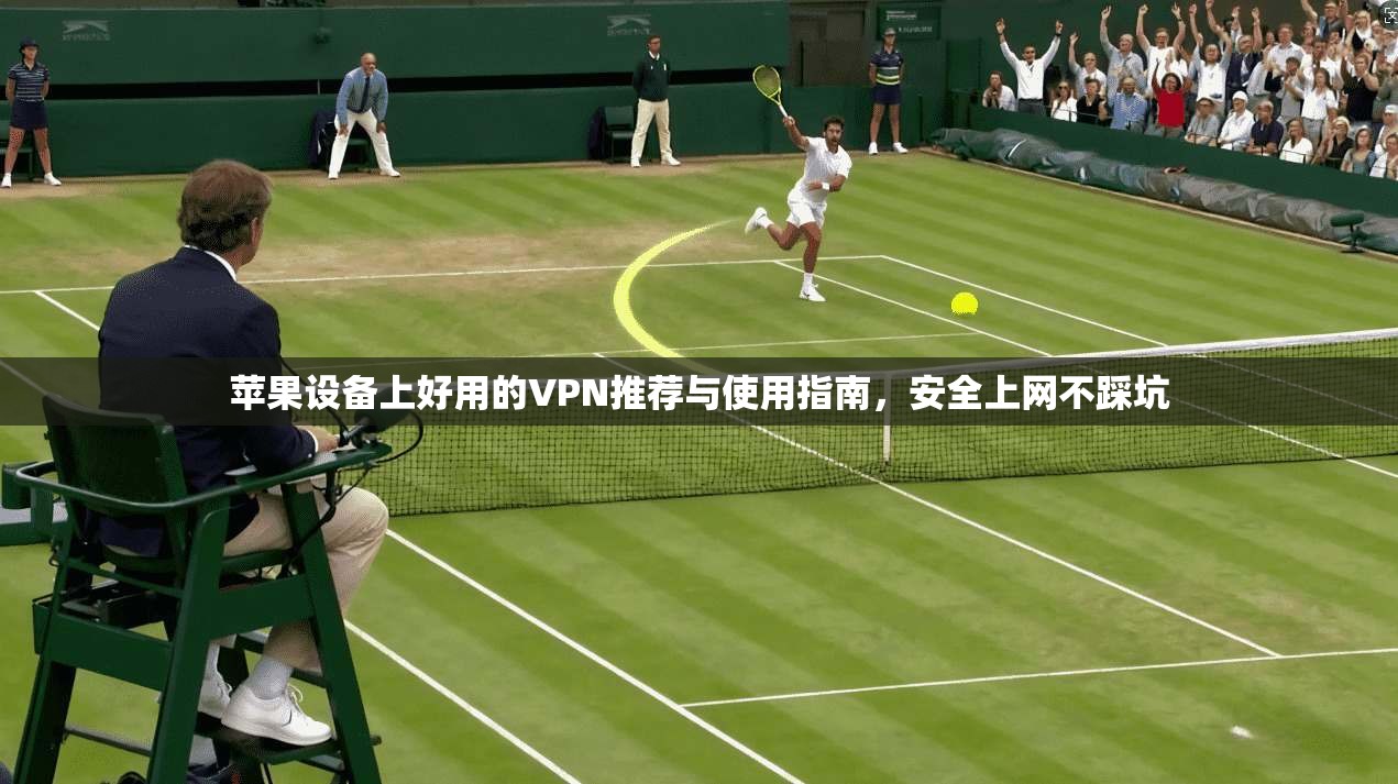 苹果设备上好用的VPN推荐与使用指南，安全上网不踩坑