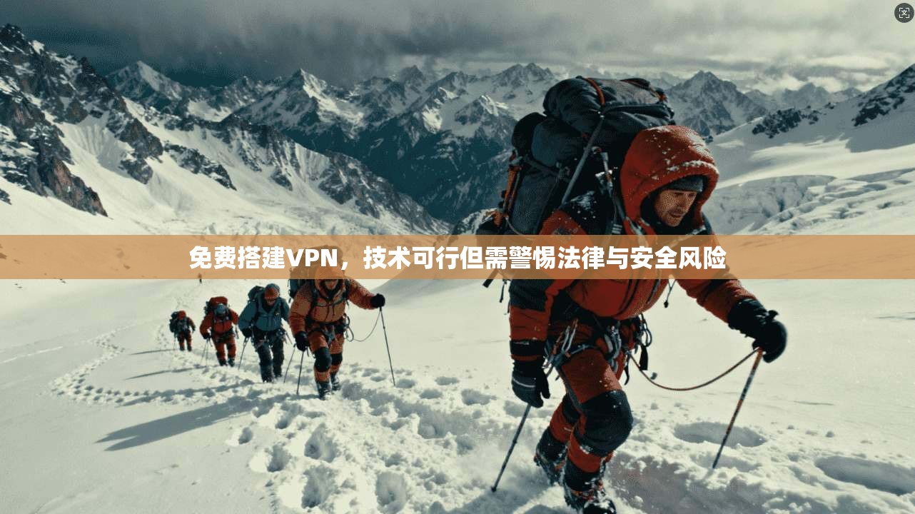 免费搭建VPN，技术可行但需警惕法律与安全风险