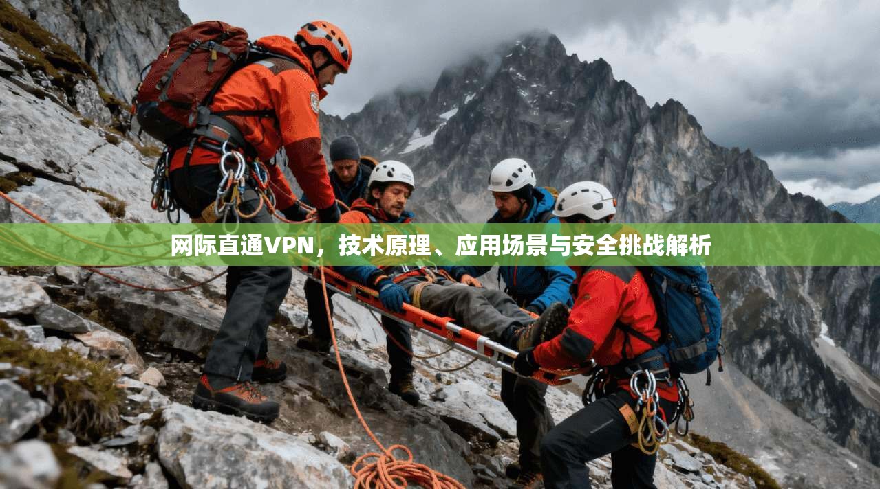网际直通VPN，技术原理、应用场景与安全挑战解析