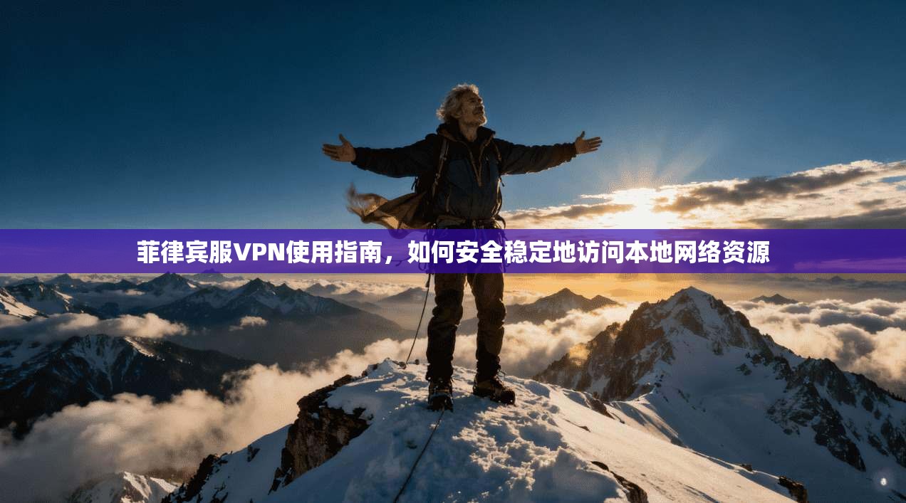 菲律宾服VPN使用指南，如何安全稳定地访问本地网络资源