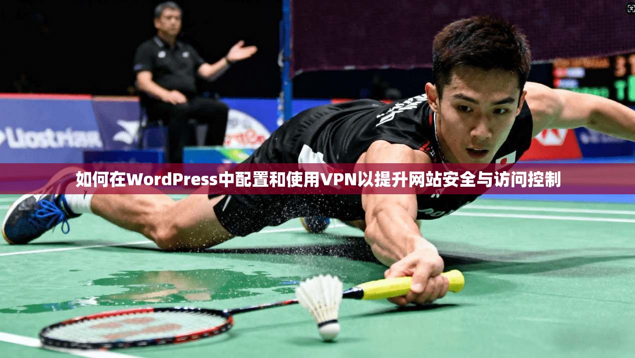 如何在WordPress中配置和使用VPN以提升网站安全与访问控制