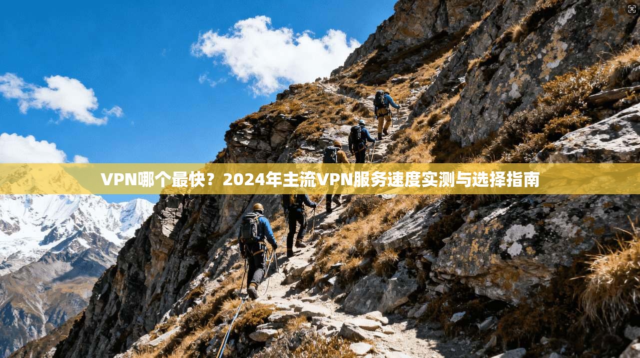 VPN哪个最快？2024年主流VPN服务速度实测与选择指南