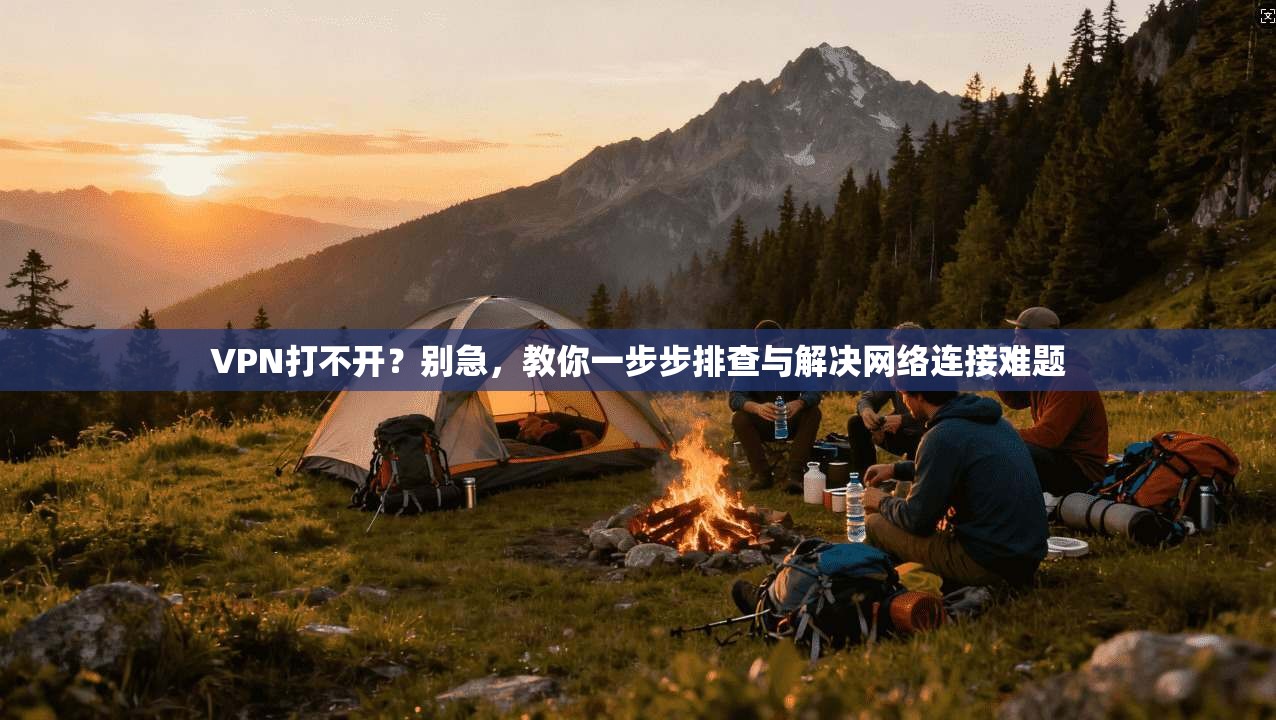 VPN打不开？别急，教你一步步排查与解决网络连接难题