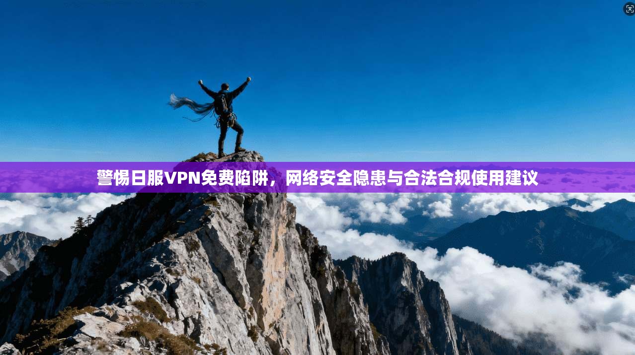 警惕日服VPN免费陷阱，网络安全隐患与合法合规使用建议
