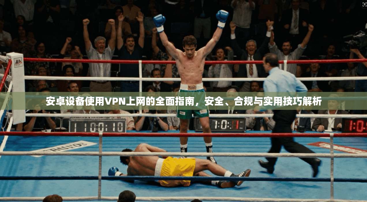 安卓设备使用VPN上网的全面指南，安全、合规与实用技巧解析