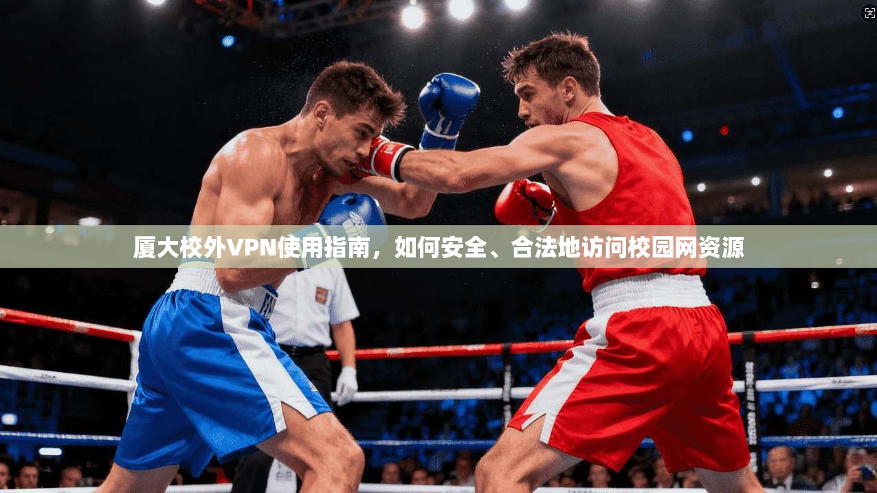 厦大校外VPN使用指南，如何安全、合法地访问校园网资源