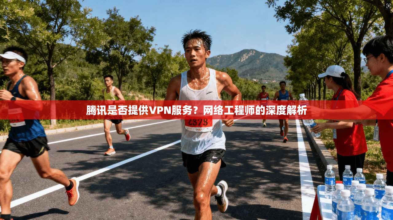 腾讯是否提供VPN服务？网络工程师的深度解析