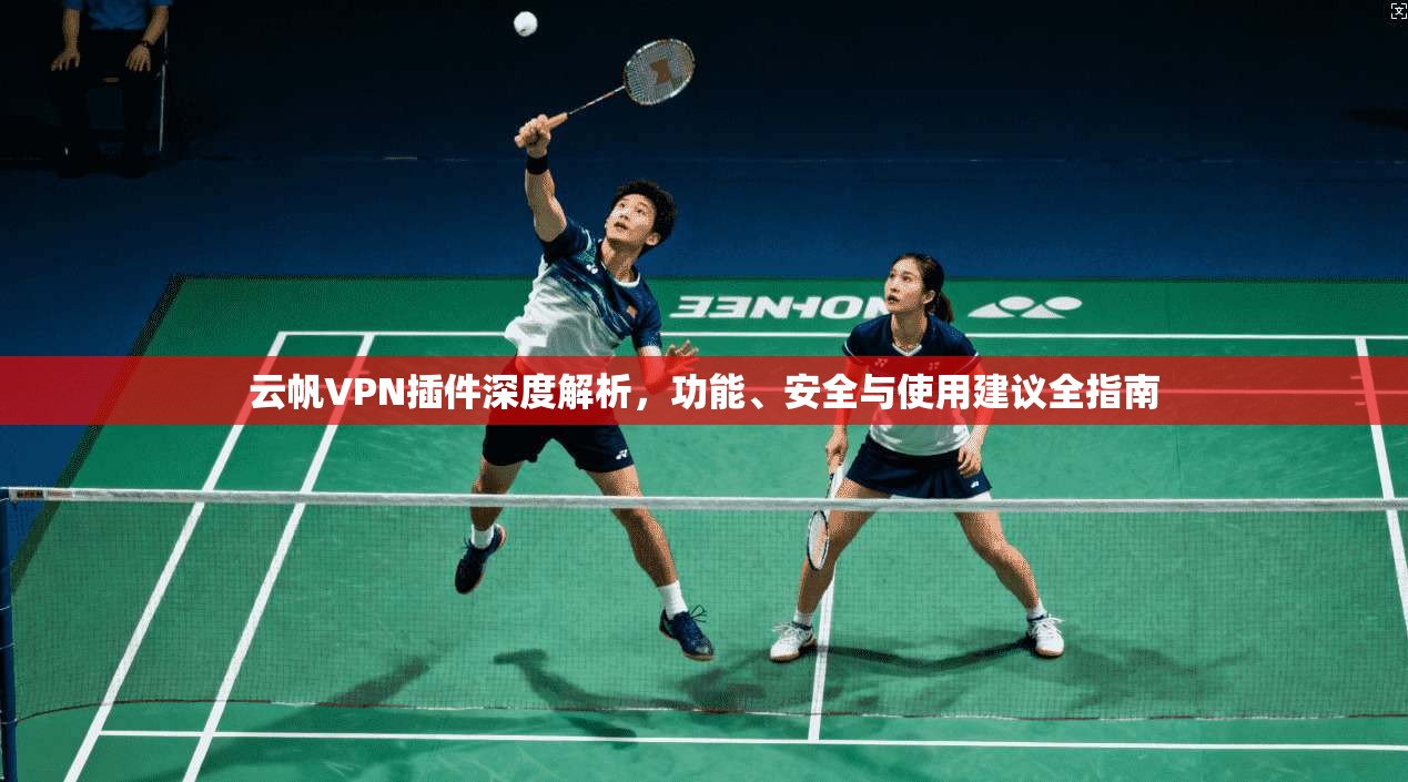 云帆VPN插件深度解析，功能、安全与使用建议全指南