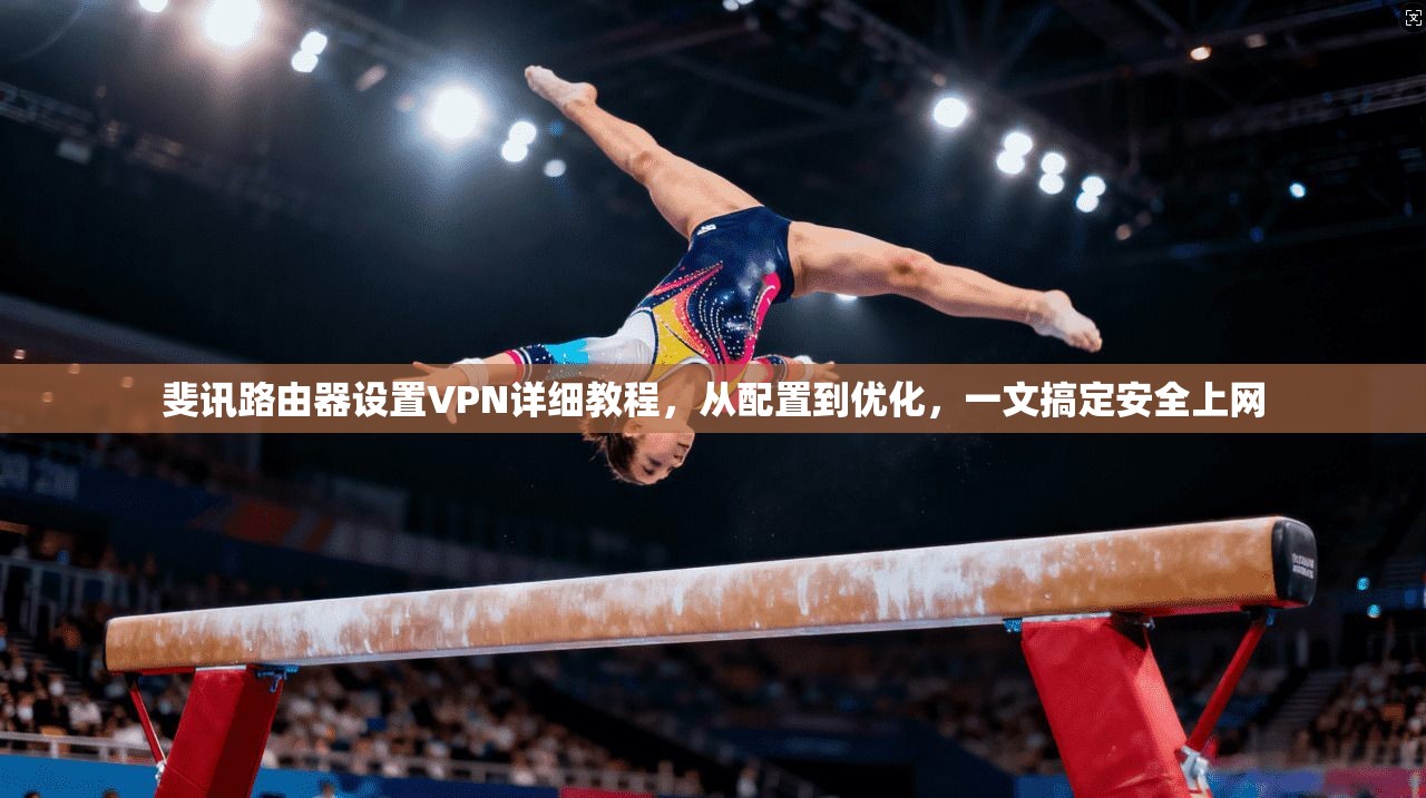 斐讯路由器设置VPN详细教程，从配置到优化，一文搞定安全上网