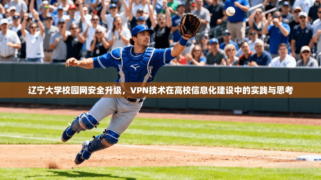 辽宁大学校园网安全升级，VPN技术在高校信息化建设中的实践与思考