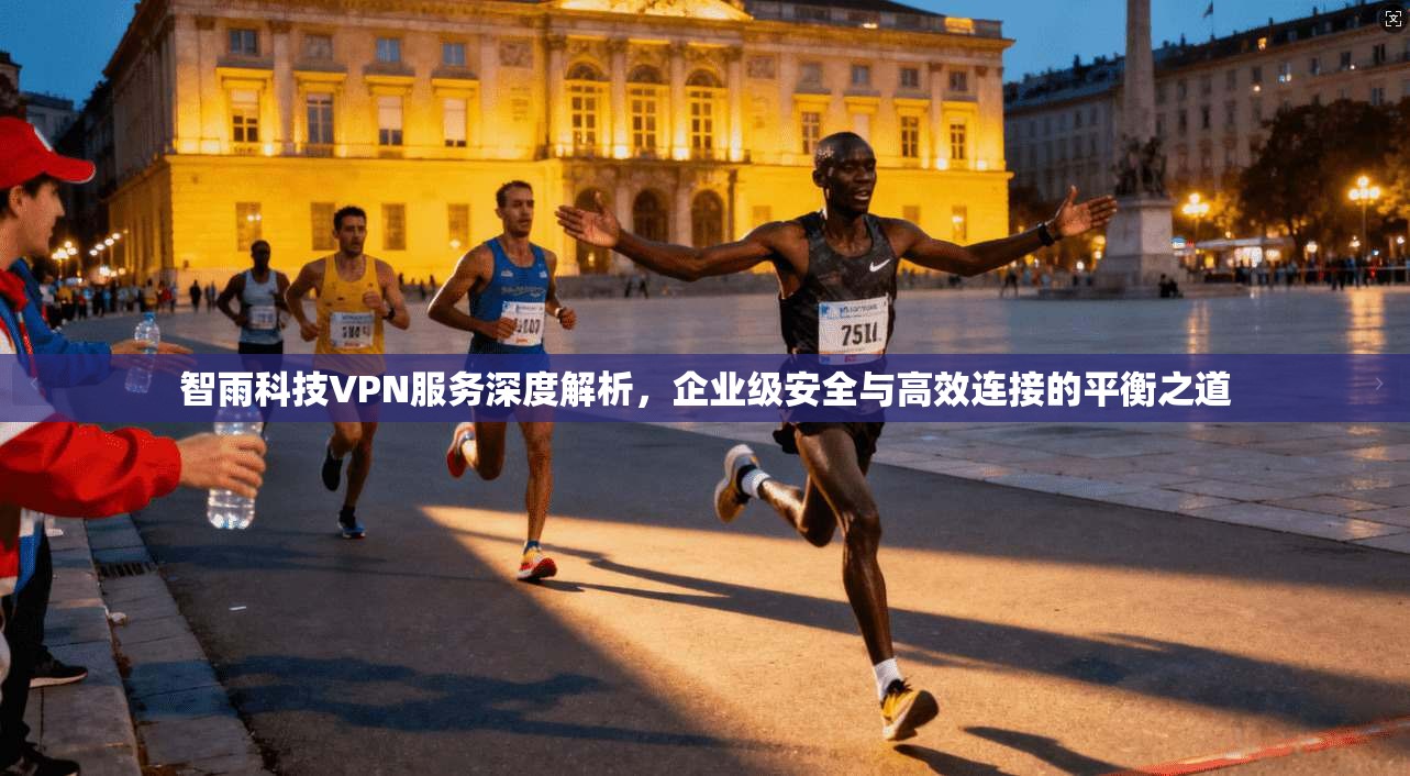 智雨科技VPN服务深度解析，企业级安全与高效连接的平衡之道