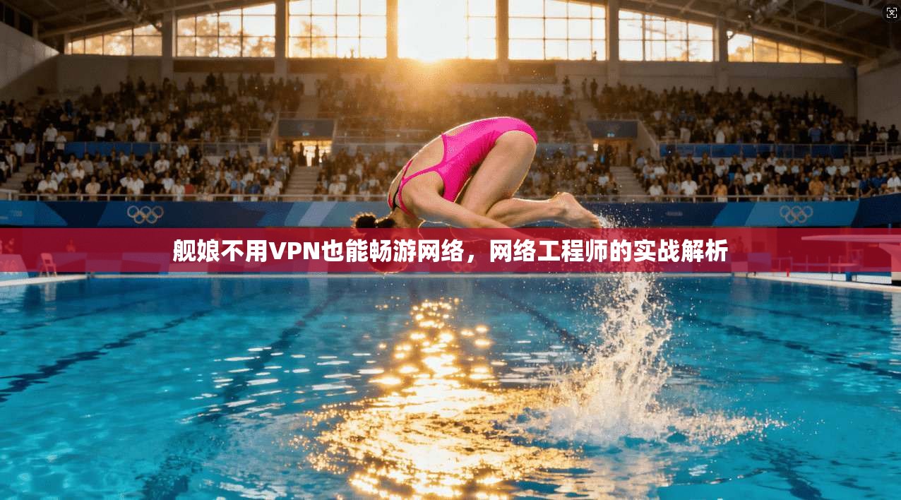 舰娘不用VPN也能畅游网络，网络工程师的实战解析