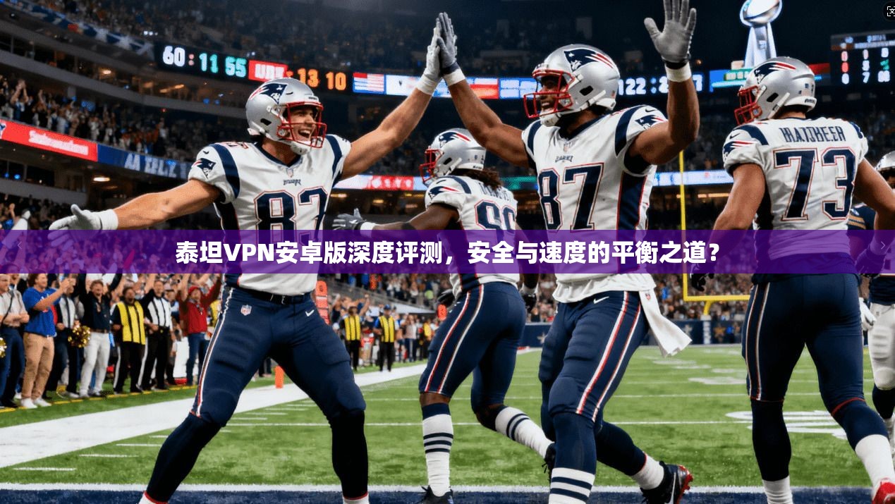 泰坦VPN安卓版深度评测，安全与速度的平衡之道？