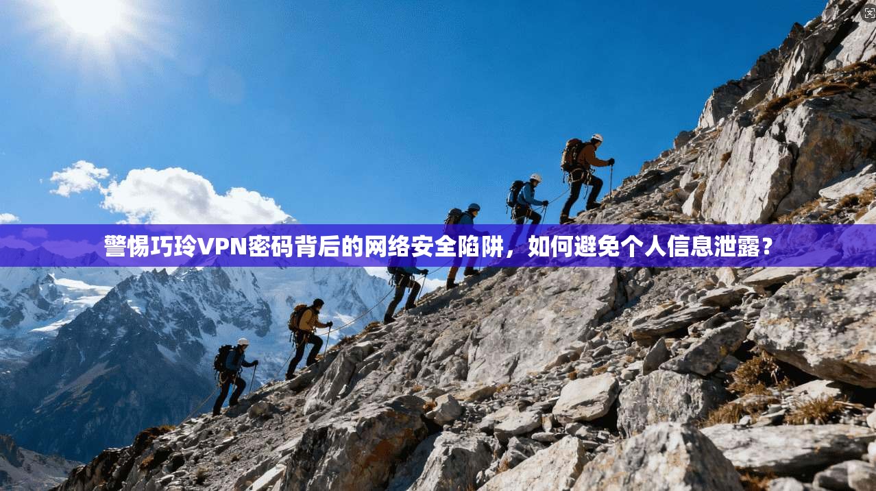 警惕巧玲VPN密码背后的网络安全陷阱，如何避免个人信息泄露？