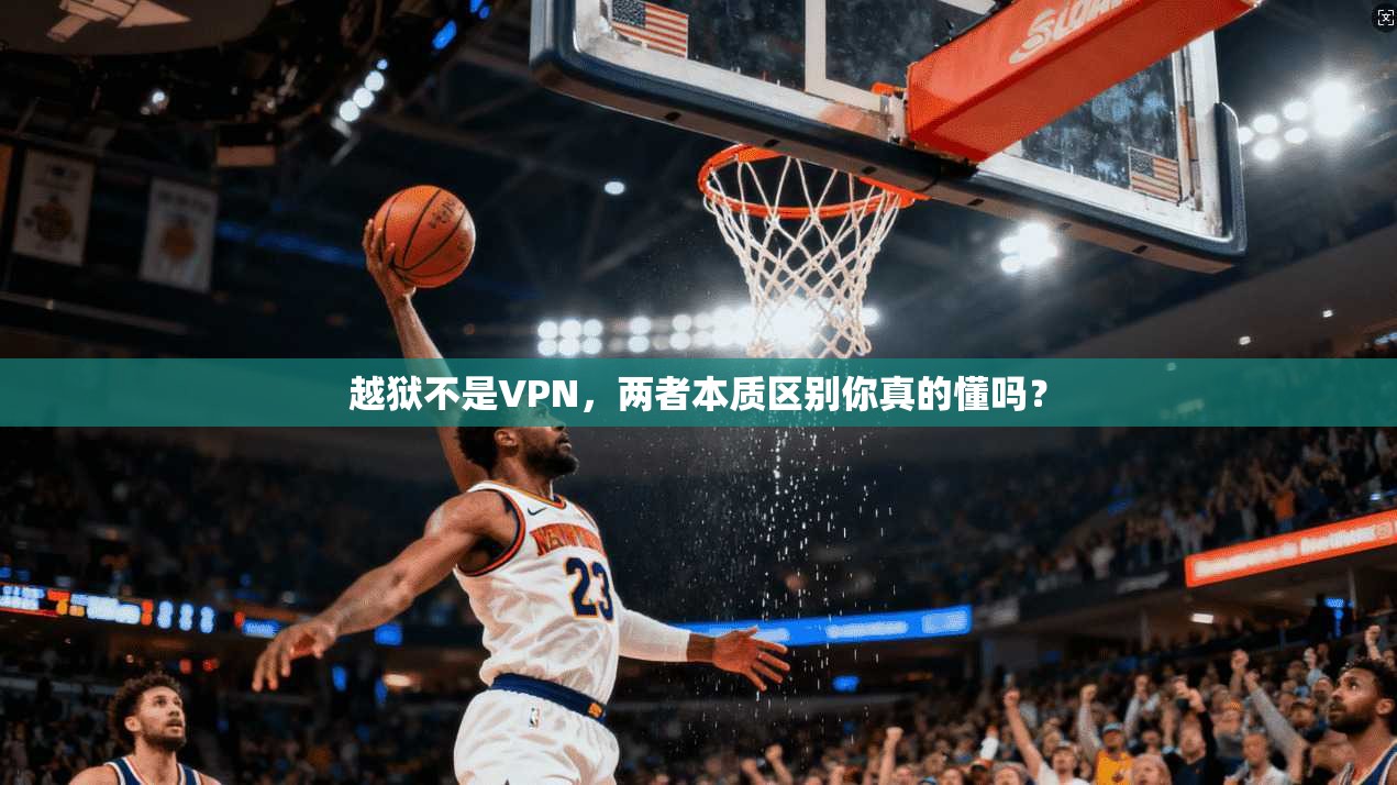 越狱不是VPN，两者本质区别你真的懂吗？
