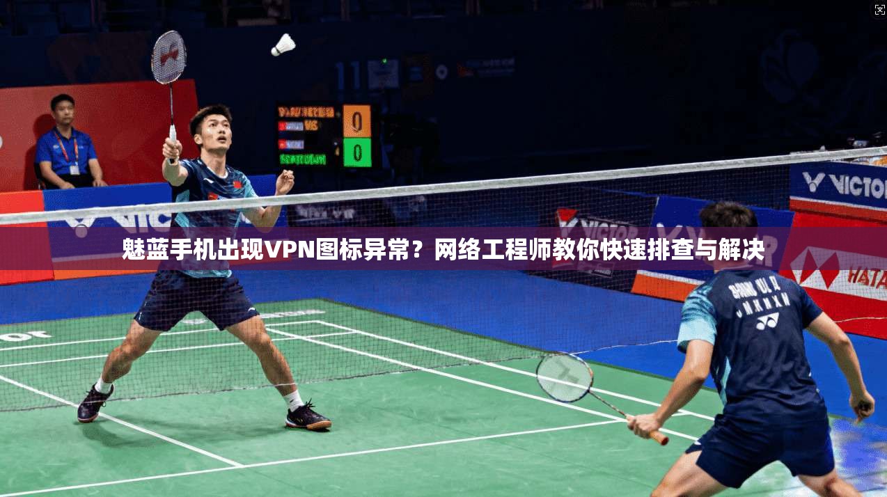 魅蓝手机出现VPN图标异常？网络工程师教你快速排查与解决