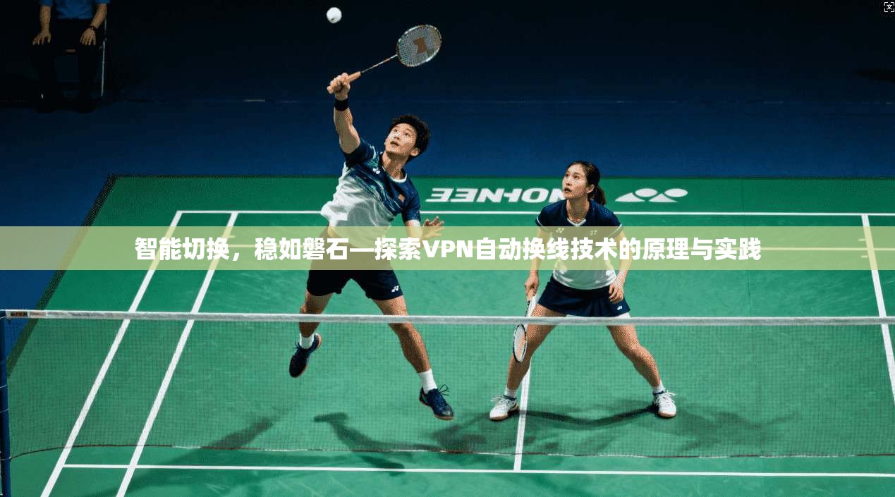 智能切换，稳如磐石—探索VPN自动换线技术的原理与实践