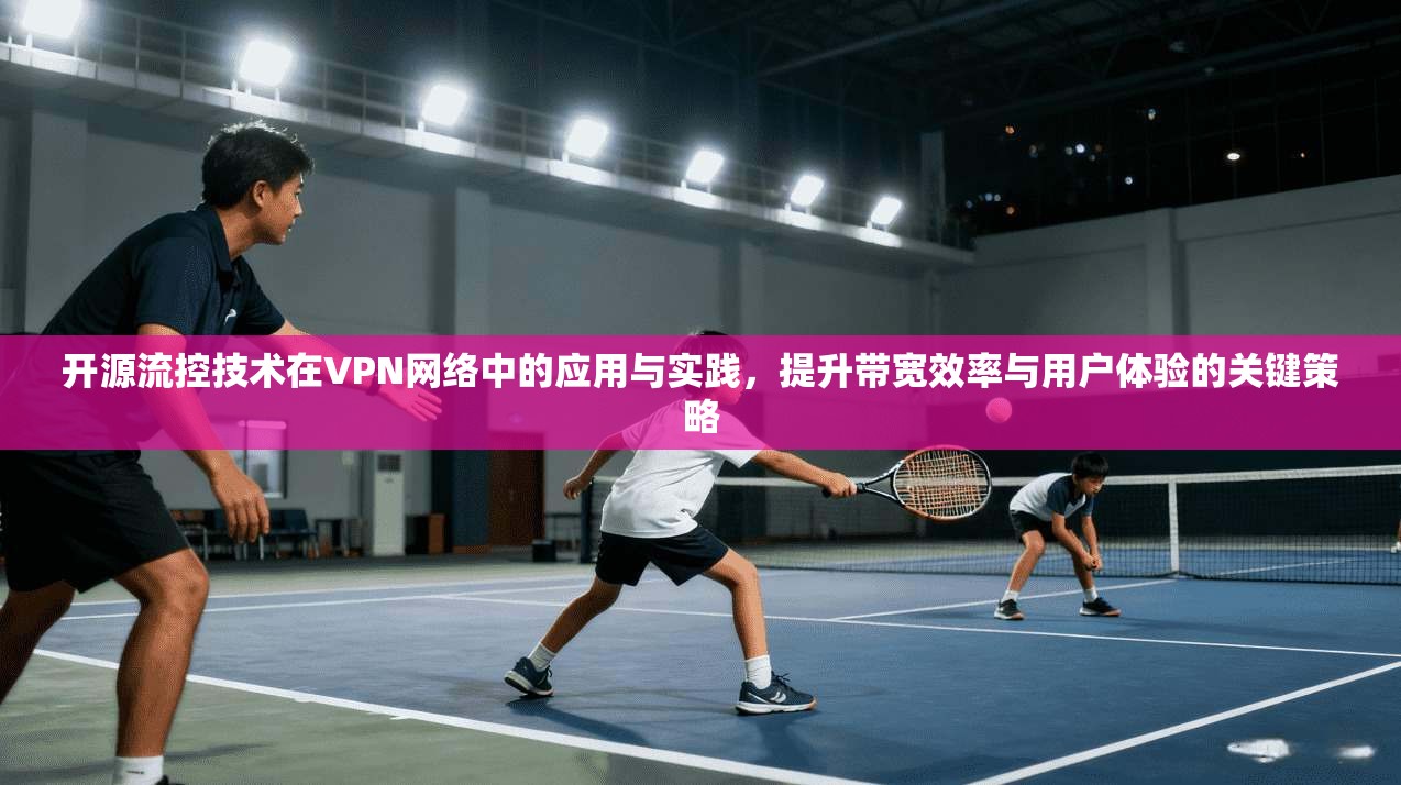 开源流控技术在VPN网络中的应用与实践，提升带宽效率与用户体验的关键策略