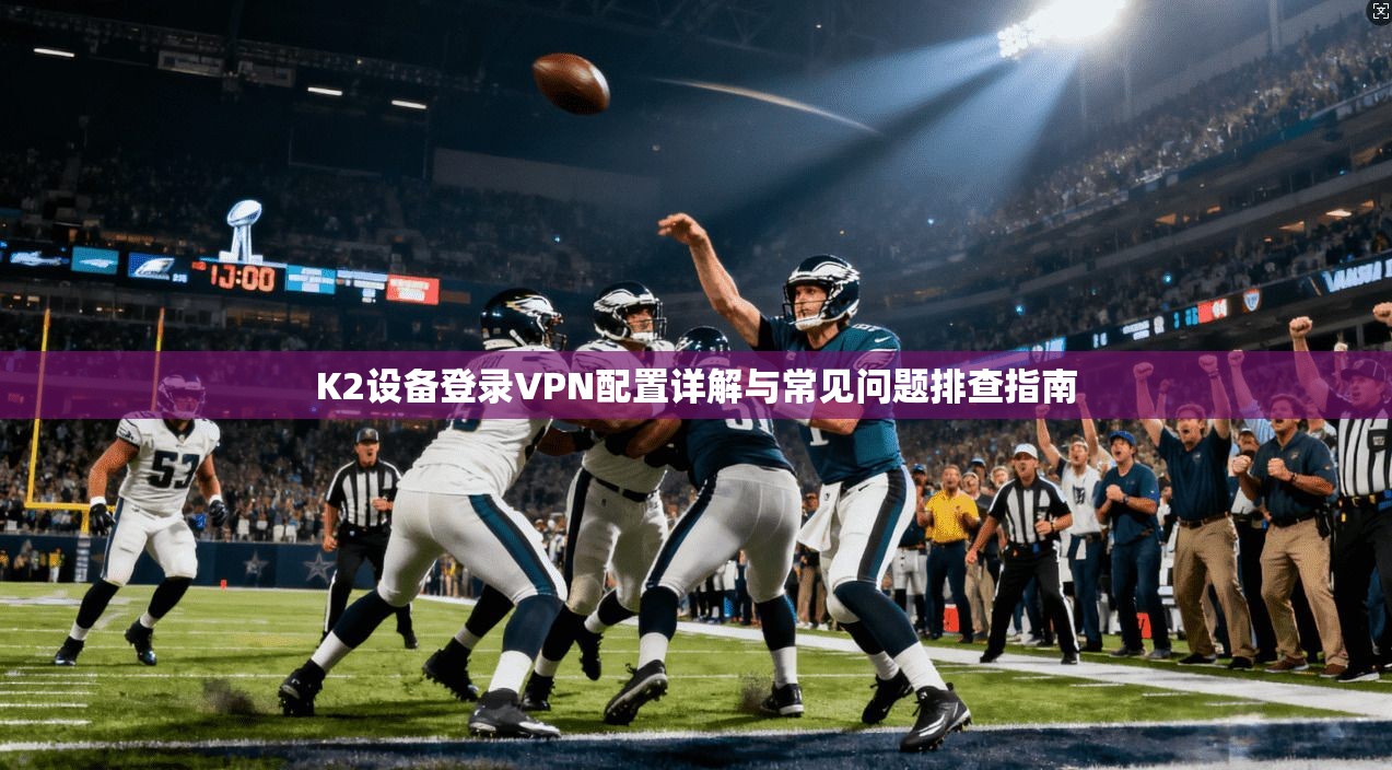 K2设备登录VPN配置详解与常见问题排查指南
