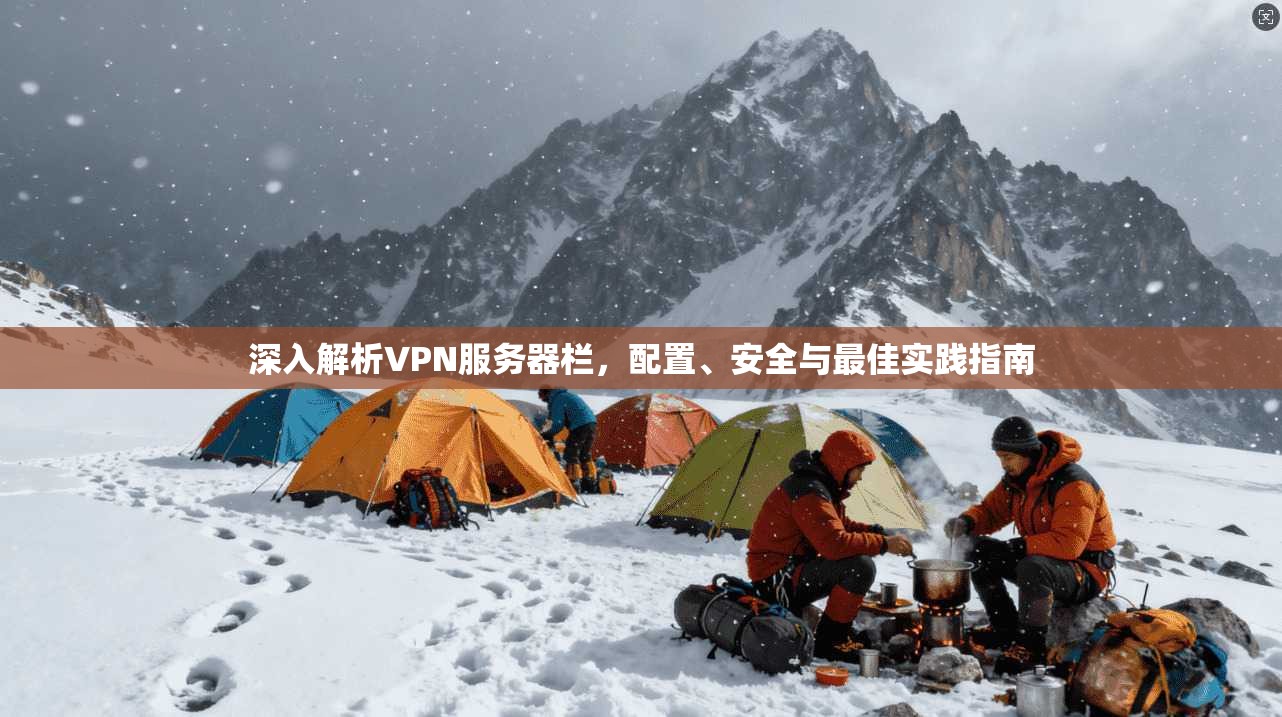 深入解析VPN服务器栏，配置、安全与最佳实践指南