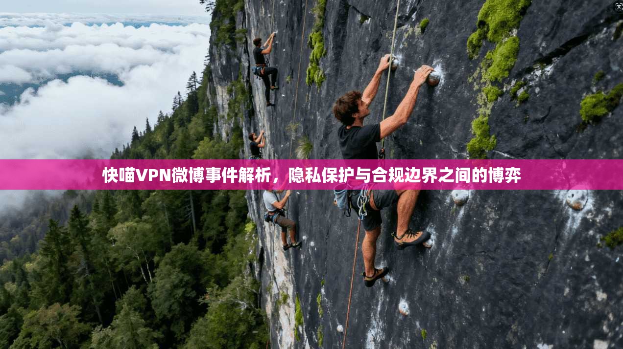 快喵VPN微博事件解析，隐私保护与合规边界之间的博弈