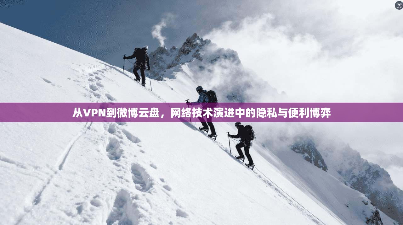 从VPN到微博云盘，网络技术演进中的隐私与便利博弈