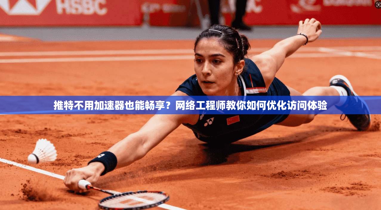 推特不用加速器也能畅享？网络工程师教你如何优化访问体验