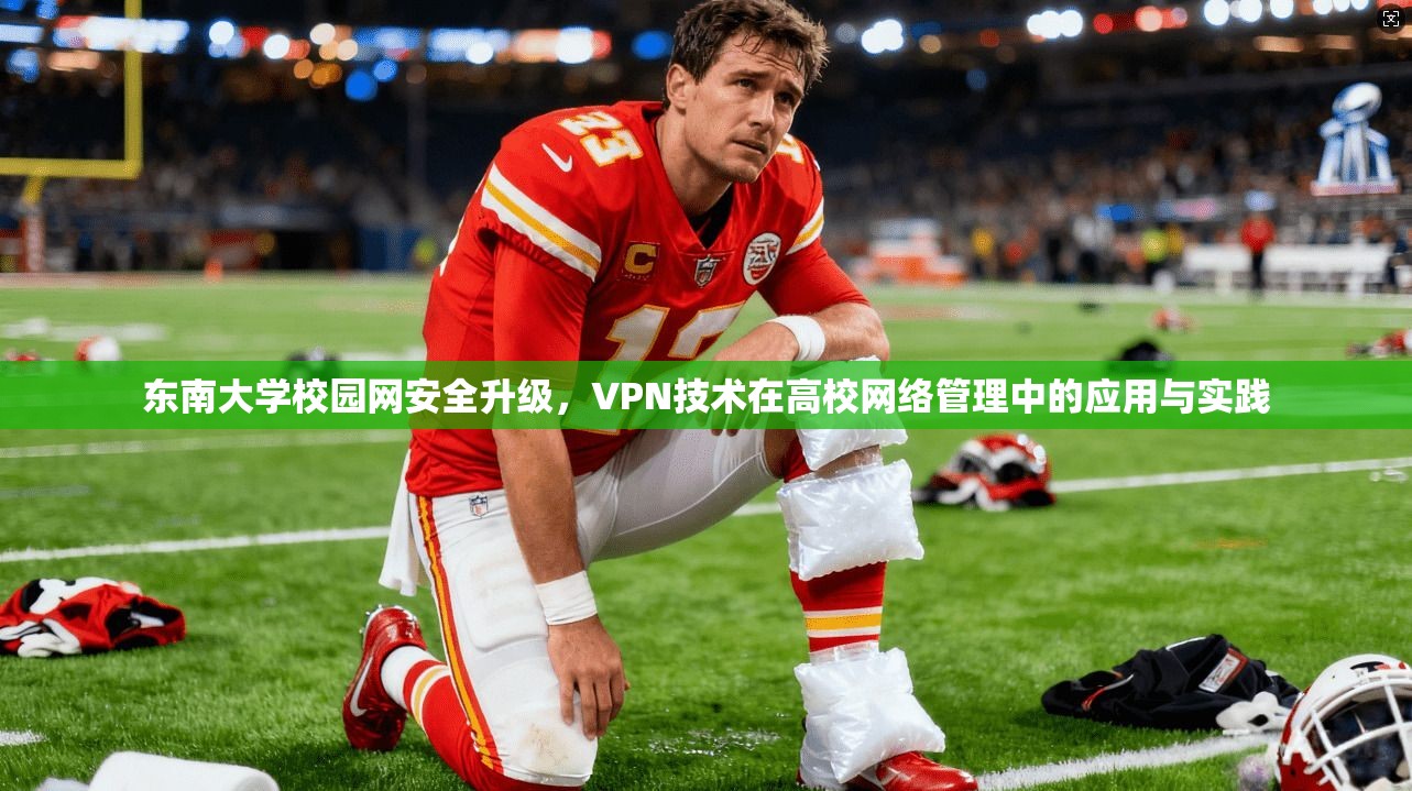 东南大学校园网安全升级，VPN技术在高校网络管理中的应用与实践
